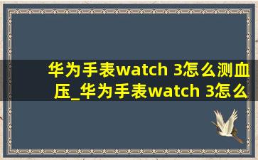 华为手表watch 3怎么测血压_华为手表watch 3怎么测血压视频